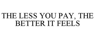 THE LESS YOU PAY, THE BETTER IT FEELS