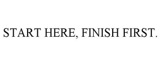 START HERE, FINISH FIRST.