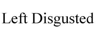 LEFT DISGUSTED