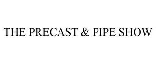 THE PRECAST & PIPE SHOW