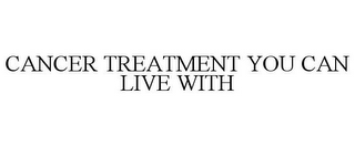 CANCER TREATMENT YOU CAN LIVE WITH