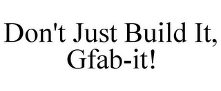 DON'T JUST BUILD IT, GFAB-IT!