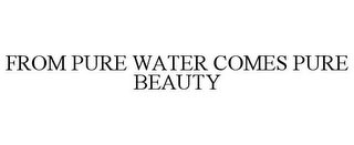 FROM PURE WATER COMES PURE BEAUTY