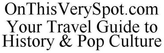 ONTHISVERYSPOT.COM YOUR TRAVEL GUIDE TO HISTORY & POP CULTURE