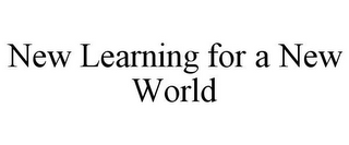 NEW LEARNING FOR A NEW WORLD