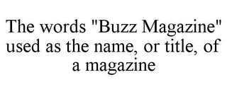 THE WORDS "BUZZ MAGAZINE" USED AS THE NAME, OR TITLE, OF A MAGAZINE