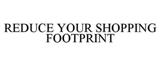 REDUCE YOUR SHOPPING FOOTPRINT