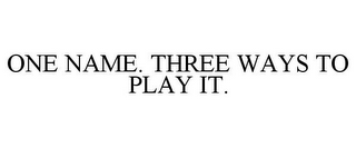 ONE NAME. THREE WAYS TO PLAY IT.