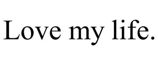 LOVE MY LIFE.