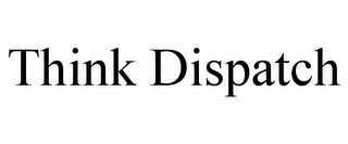 THINK DISPATCH