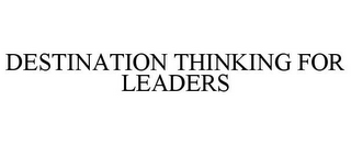 DESTINATION THINKING FOR LEADERS