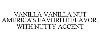 VANILLA VANILLA NUT AMERICA'S FAVORITE FLAVOR, WITH NUTTY ACCENT