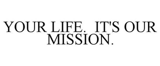 YOUR LIFE. IT'S OUR MISSION.