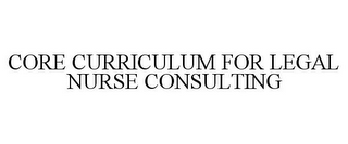 CORE CURRICULUM FOR LEGAL NURSE CONSULTING