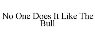 NO ONE DOES IT LIKE THE BULL