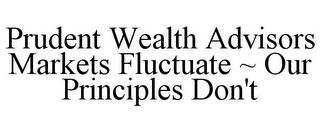 PRUDENT WEALTH ADVISORS MARKETS FLUCTUATE ~ OUR PRINCIPLES DON'T