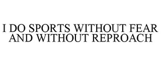 I DO SPORTS WITHOUT FEAR AND WITHOUT REPROACH