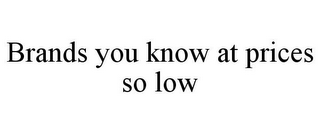 BRANDS YOU KNOW AT PRICES SO LOW