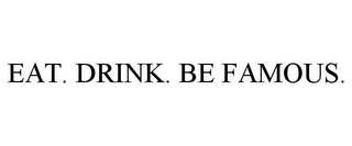 EAT. DRINK. BE FAMOUS.