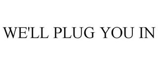 WE'LL PLUG YOU IN