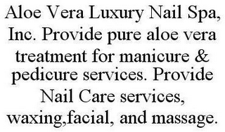 ALOE VERA LUXURY NAIL SPA, INC. PROVIDE PURE ALOE VERA TREATMENT FOR MANICURE & PEDICURE SERVICES. PROVIDE NAIL CARE SERVICES, WAXING,FACIAL, AND MASSAGE.