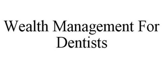 WEALTH MANAGEMENT FOR DENTISTS