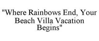 "WHERE RAINBOWS END, YOUR BEACH VILLA VACATION BEGINS"