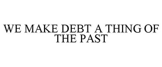 WE MAKE DEBT A THING OF THE PAST