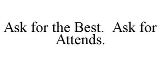 ASK FOR THE BEST. ASK FOR ATTENDS.