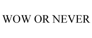 WOW OR NEVER