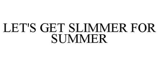 LET'S GET SLIMMER FOR SUMMER