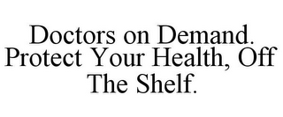 DOCTORS ON DEMAND. PROTECT YOUR HEALTH, OFF THE SHELF.