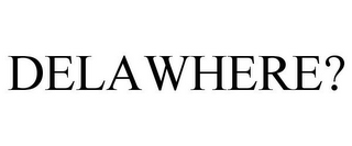 DELAWHERE?