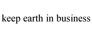 KEEP EARTH IN BUSINESS