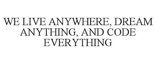 WE LIVE ANYWHERE, DREAM ANYTHING, AND CODE EVERYTHING