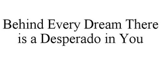 BEHIND EVERY DREAM THERE IS A DESPERADO IN YOU