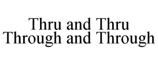 THRU AND THRU THROUGH AND THROUGH