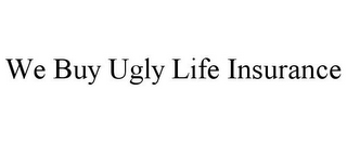 WE BUY UGLY LIFE INSURANCE