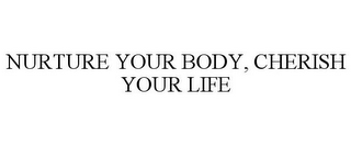 NURTURE YOUR BODY, CHERISH YOUR LIFE