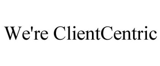 WE'RE CLIENTCENTRIC