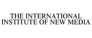 THE INTERNATIONAL INSTITUTE OF NEW MEDIA