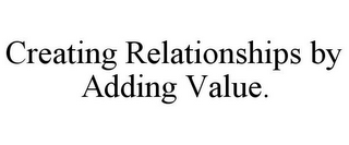 CREATING RELATIONSHIPS BY ADDING VALUE.