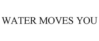 WATER MOVES YOU