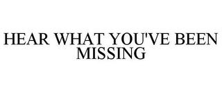HEAR WHAT YOU'VE BEEN MISSING