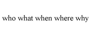 WHO WHAT WHEN WHERE WHY