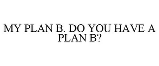 MY PLAN B. DO YOU HAVE A PLAN B?