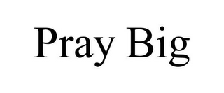 PRAY BIG