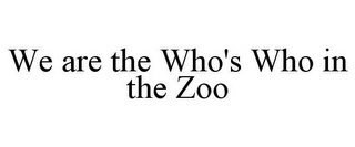 WE ARE THE WHO'S WHO IN THE ZOO