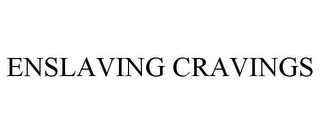 ENSLAVING CRAVINGS