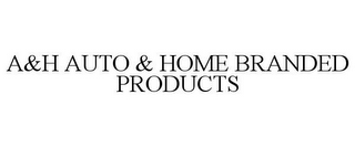 A&H AUTO & HOME BRANDED PRODUCTS